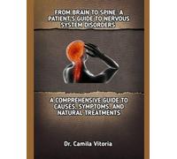 FROM BRAIN TO SPINE: A PATIENT’S GUIDE TO NERVOUS SYSTEM DISORDERS: A COMPREHENSIVE GUIDE TO CAUSES, SYMPTOMS, AND NATURAL TREATMENTS
