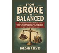 FROM BROKE TO BALANCED: A Simple Step-by-Step Budgeting Guide for Low-Income Earners to Save Money, Stop Living Paycheck to Paycheck and Take Control of Your Finances in Just 30 Days