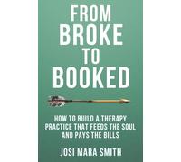 From Broke to Booked: How to Build a Therapy Practice that Feeds the Soul and Pays the Bills
