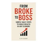 From Broke to Boss: Simple daily steps to build wealth in any economy