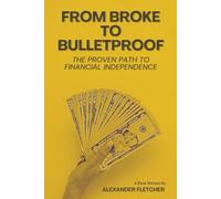 FROM BROKE TO BULLETPROOF: The Proven Path to Financial Independence