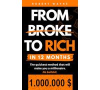 From Broke to Rich in 12 Months: The quickest method that will make you a millionaire.