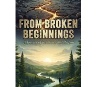 From Broken Beginnings: A Journey of Resilience and Purpose