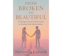 From Broken to Beautiful: A Therapist's Step by Step Guide to Healing Toxic Relationships