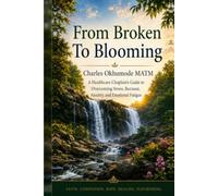 FROM BROKEN TO BLOOMING: A Healthcare Chaplain’s Guide to Overcoming Stress, Burnout, Anxiety, and Emotional Fatigue