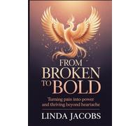 FROM BROKEN TO BOLD: Turning Pain into Power and Thriving Beyond Heartache
