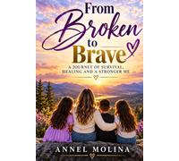 From Broken to Brave: A Story of Survival, Strength, and Second Chances