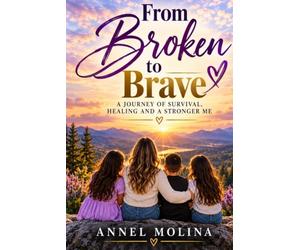 From Broken to Brave: A Story of Survival, Strength, and Second Chances