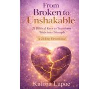 From Broken to Unshakable: 21 Biblical Keys to Transform Trials into Triumph - A Daily Devotional for Women Seeking Healing, Courage, and Unshakable Faith