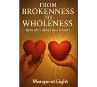 From Brokenness to Wholeness: How God Heals Our Hearts.: Discover God’s power to heal emotional wounds and restore peace, hope, and inner strength.