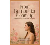 FROM BURNOUT TO BLOOMING: A HEALING GUIDE FOR MOTHERS AND WIVES
