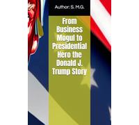 From Business Mogul to Presidential Hero the Donald J. Trump Story