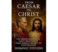 From Caesar to Christ: The Transformation of Early Christianity From Persecuted Sect to State Religion