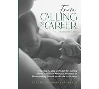 From Calling to Career: A Step-by-Step Workbook for Starting a Meaningful Birth Business in Antenatal, Postnatal or Breastfeeding Support as a Doula or Educator