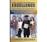 From Campus to Corporate Excellence: Mastering the Essentials: Professionalism, Etiquette, & Leadership Skills (Employers Demand, Colleges Don't Teach)