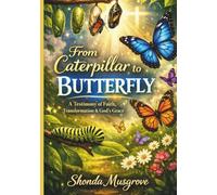 From Caterpillar To Butterfly: A Testimony of Faith, Transformation and God's Grace