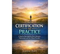 From Certification to Practice: A Step-by-Step guide for Peers, Recovery, Professionals, and Non-Clinical Providers
