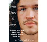 From Chains to Change: A Memoir of Addiction, Incarceration, and Becoming a Mentor Behind Bars