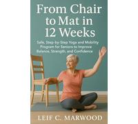 From Chair to Mat in 12 Weeks: Safe, Step-by-Step Yoga and Mobility Program for Seniors to Improve Balance, Strength, and Confidence in 12 Weeks
