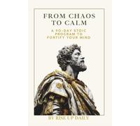 FROM CHAOS TO CALM: A 90-Day Stoic Program to Fortify Your Mind