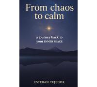 From Chaos to Calm · a journey back to your INNER PEACE: The ultimate guide, with examples and real-life experiences, to transform your stress into happiness