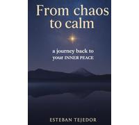 From Chaos to Calm · a journey back to your INNER PEACE: The ultimate guide, with examples and real-life experiences, to transform your stress into happiness