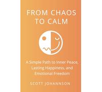 From Chaos to Calm: A Simple Path to Inner Peace, Lasting Happiness, and Emotional Freedom