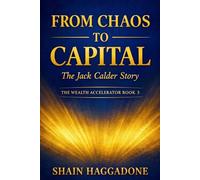 From Chaos to Capital: The Jack Calder Story: The Wealth Accelerator Book 3