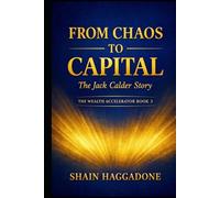 From Chaos to Capital: The Jack Calder Story: The Wealth Accelerator Book 3