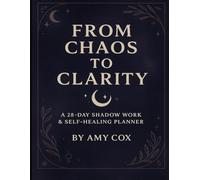 FROM CHAOS to CLARITY : A 28- DAY SHADOW WORK & SELF-HEALING JOURNAL: YOUR GUIDED JOURNEY TO RELEASE, REFLECTION, AND REBIRTH