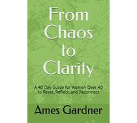 From Chaos to Clarity: A 40 Day Guide for Women Over 40 to Reset, Reflect, and Reconnect