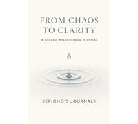 From Chaos to Clarity A Guided Mindfulness Journal: Reflections and prompts to quiet your mind, find stillness, and restore inner balance