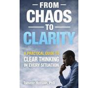 From Chaos to Clarity: A Practical Guide to Clear Thinking, Smarter Decisions & Calmer Minds