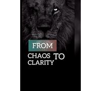 From chaos to clarity a practical guide to finding mental peace and emotional strength: Break free from over thinking gain focus and build a life of calm and confidence