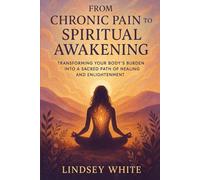 From Chronic Pain to Spiritual Awakening: Transforming Your Body's Burden Into a Sacred Path of Healing and Enlightenment