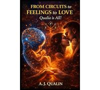 From Circuits to Feelings to Love: Qualia is All!
