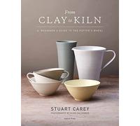 From Clay to Kiln: A Beginner’s Guide to the Potter’s Wheel by Stuart Carey