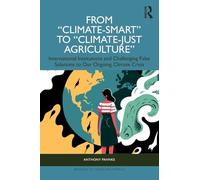 From "Climate-Smart" to "Climate-Just Agriculture”: International Institutions and Challenging False Solutions to our Ongoing Climate Crisis