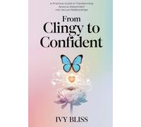 From Clingy to Confident: A Practical Guide to Transforming Anxious Attachment into Secure Relationships