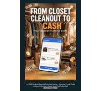 From Closet Cleanout to Cash: The Facebook Flipping Guide: Turn Thrift Finds and Spare Stuff into Real Income - Sourcing, Pricing, Photos, Listings, and Running a Resale Group That Polices Itself