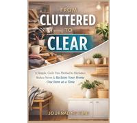 From Cluttered to Clear: A Simple, Guilt-Free Method to Reduce Stress, Increase Focus, and Declutter One Item at a Time