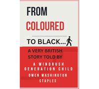 From Coloured to Black...: A very British story told by a Windrush Generation Child