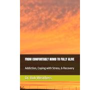 FROM COMFORTABLY NUMB TO FULLY ALIVE: Addiction, Coping with Stress, & Recovery