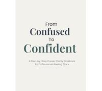From Confused to Confident: A Step-by-Step Career Clarity Workbook for Professionals Feeling Stuck
