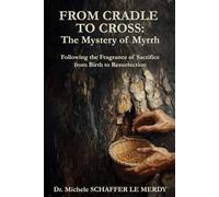 From Cradle to the Cross: The Mystery of Myrrh: Following the Fragrance of Sacrifice from Birth to Resurrection
