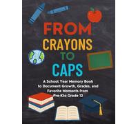From Crayons to Caps: A School Year Memory Book to Document Growth, Grades, and Favorite Moments from Pre-K to Grade 12