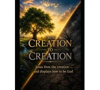 FROM CREATION TO CREATION: Jesus lives the creation and displays how to be God: 2
