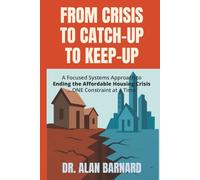 FROM CRISIS TO CATCH-UP TO KEEP-UP: A Focused Systems Approach to Ending the Affordable Housing Crisis ...ONE Constraint at a Time