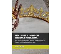FROM CRUSHED TO CROWNED: THE DEVOTIONAL & PRAYER JOURNAL: A 28-Day Journey from Pain, Pressure, and Brokenness. To Purpose and Being Crowned in Victory