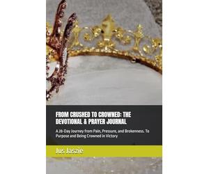 FROM CRUSHED TO CROWNED: THE DEVOTIONAL & PRAYER JOURNAL: A 28-Day Journey from Pain, Pressure, and Brokenness. To Purpose and Being Crowned in Victory